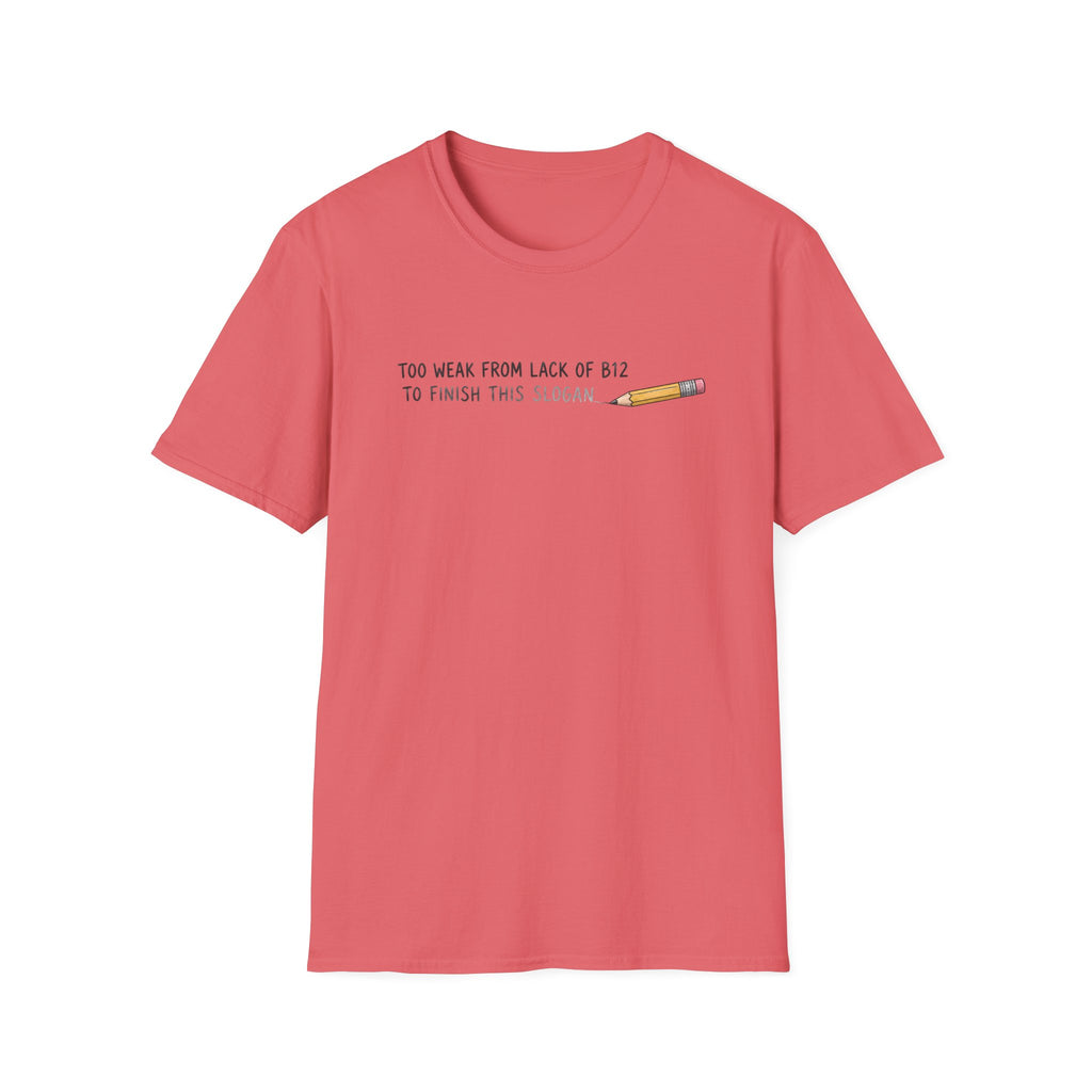 A coral pink short-sleeve crewneck t-shirt with a small graphic on the chest that reads 'TOO WEAK FROM LACK OF B12 TO FINISH THIS SLOGAN' next to a small pencil illustration, shown on a plain white background.