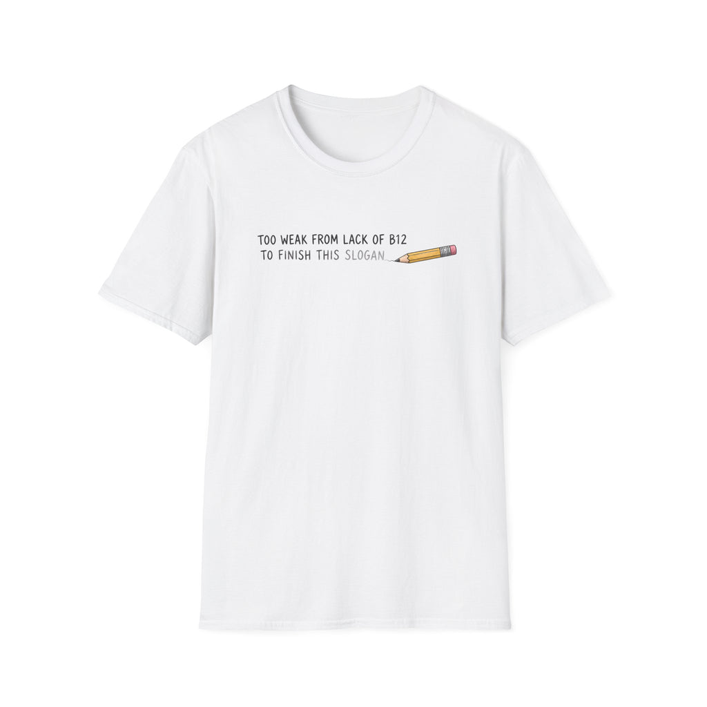 A white short-sleeve crewneck t-shirt with a graphic on the chest that reads 'TOO WEAK FROM LACK OF B12 TO FINISH THIS SLOGAN' in black text next to a small yellow and pink pencil illustration, shown on a plain white background.