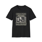Because I've Seen the Videos  T-Shirt