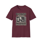 Because I've Seen the Videos  T-Shirt
