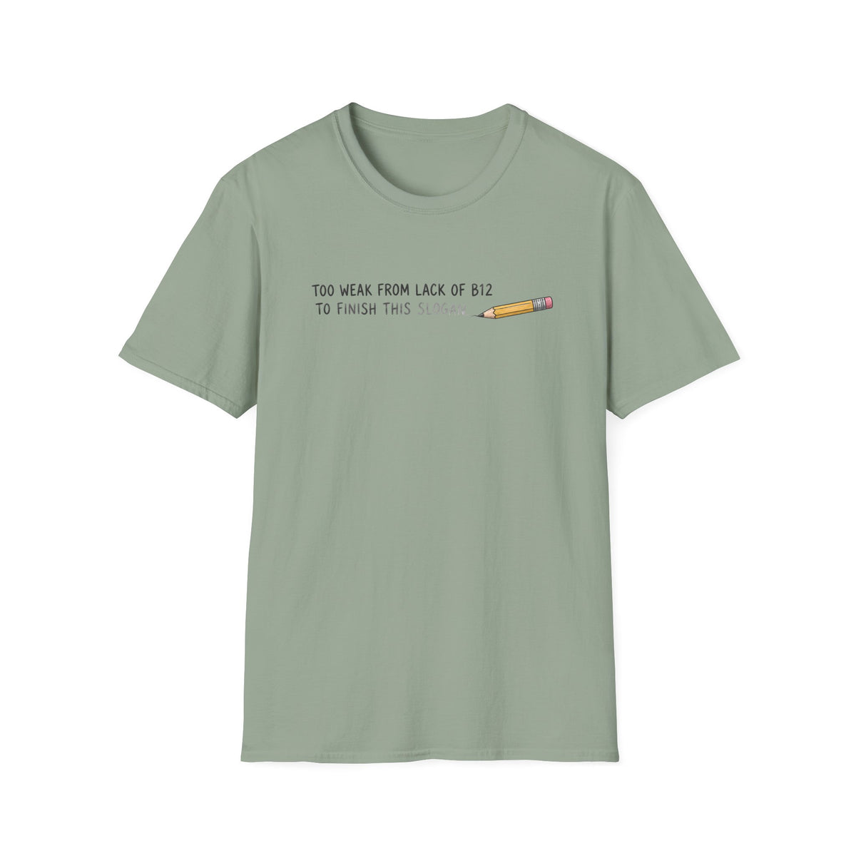 A sage green short-sleeve crewneck t-shirt with a graphic on the chest that reads 'TOO WEAK FROM LACK OF B12 TO FINISH THIS SLOGAN' next to a small yellow pencil illustration, shown on a plain white background.
