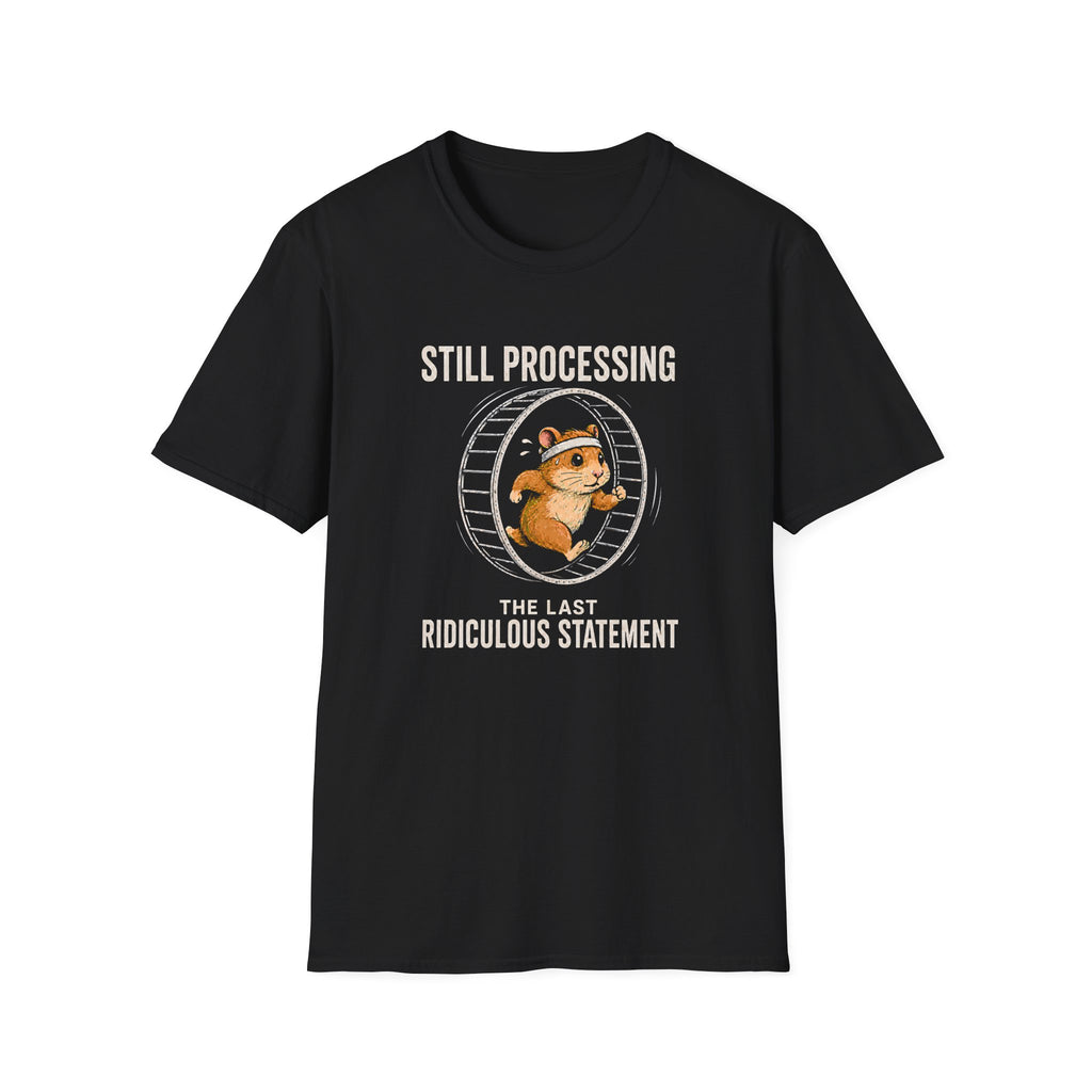Black t-shirt with a graphic of a hamster in a wheel and text 'STILL PROCESSING THE LAST RIDICULOUS STATEMENT' on a white background.