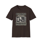 Because I've Seen the Videos  T-Shirt
