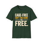 A dark green short-sleeve t-shirt with a bold text graphic on the chest reading 'CAGE-FREE ISN'T THE SAME AS FREE.' in cream and mustard yellow lettering, displayed on a solid white background.