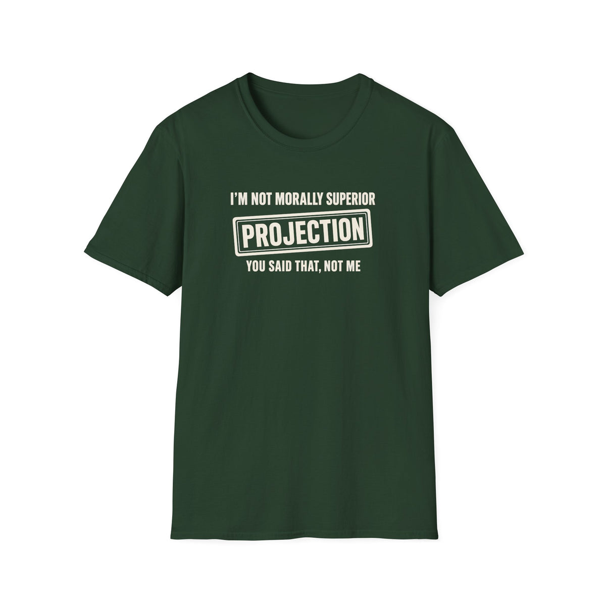 Forest Green t-shirt with text 'im not morally superior you said that not me'