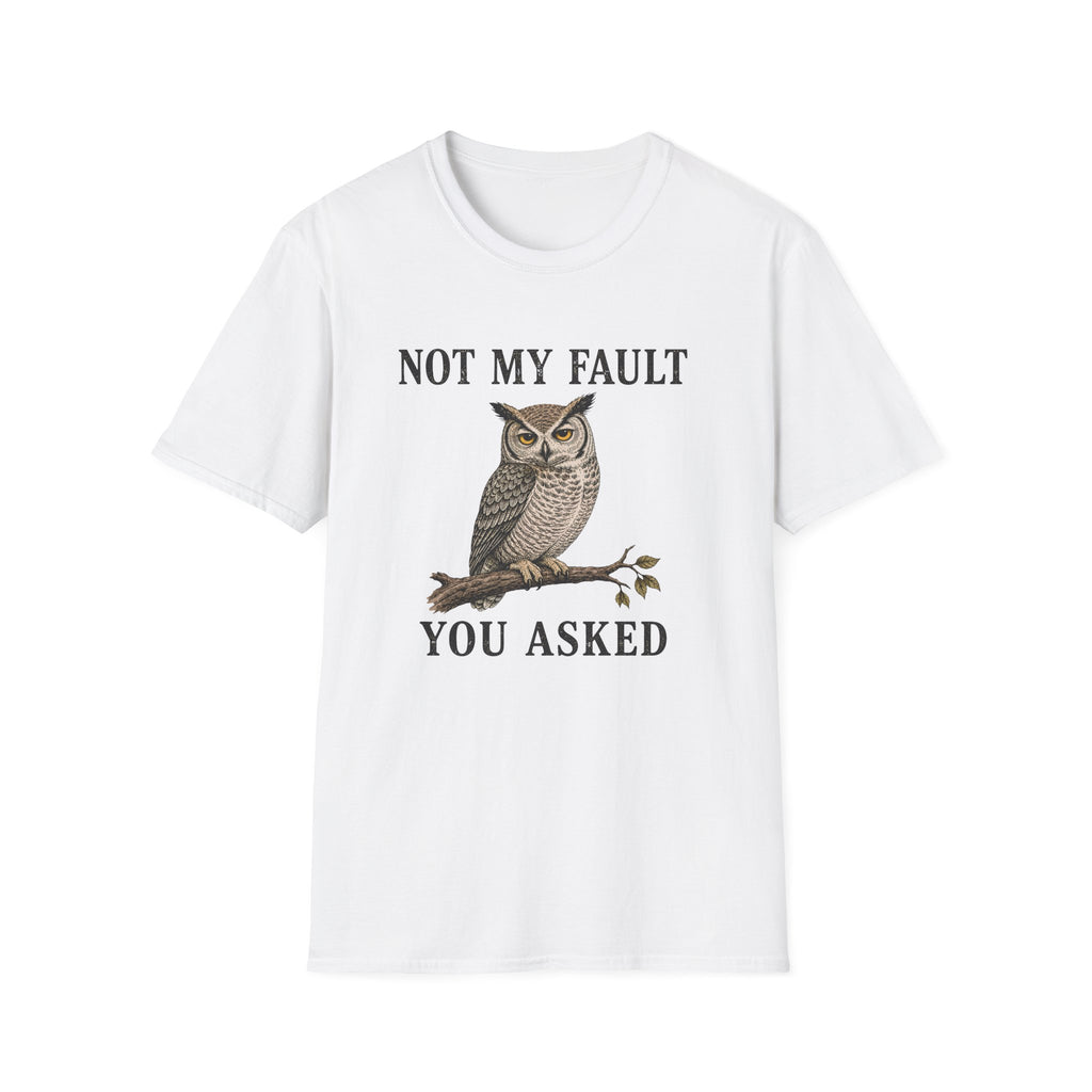 A white short-sleeve crewneck t-shirt featuring a graphic print of a brown owl perched on a branch with the text 'NOT MY FAULT YOU ASKED' in black capital letters.