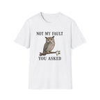 A white short-sleeve crewneck t-shirt featuring a graphic print of a brown owl perched on a branch with the text 'NOT MY FAULT YOU ASKED' in black capital letters.
