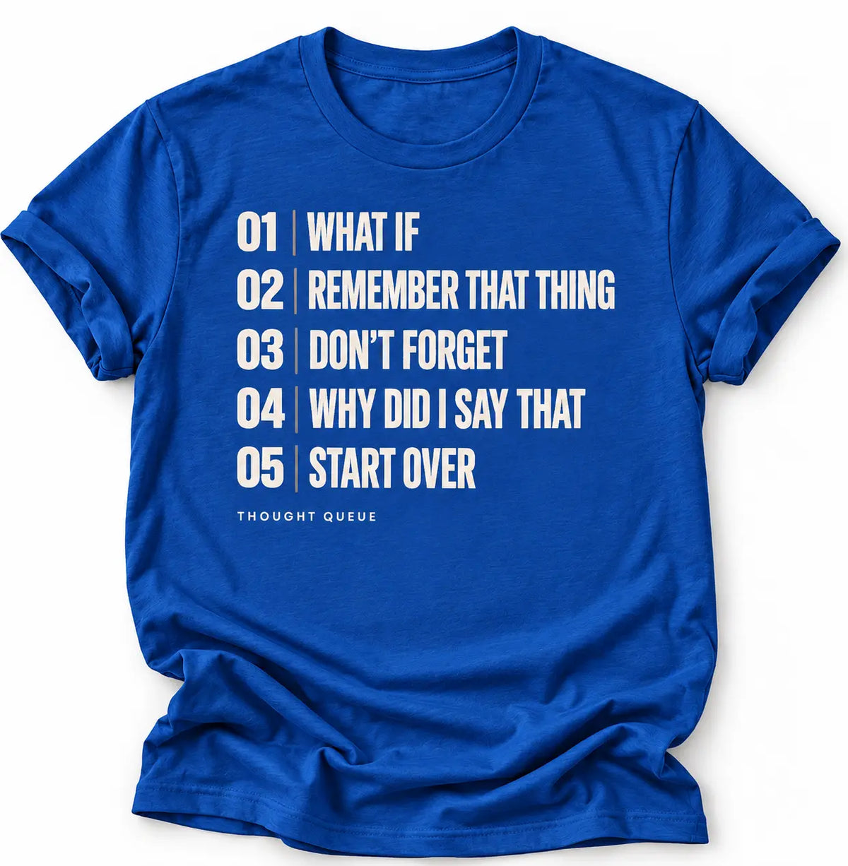Man wearing royal blue graphic T-shirts featuring a cream numbered “Thought Queue” list with the phrases “What If,” “Remember That Thing,” “Don’t Forget,” “Why Did I Say That,” and “Start Over.”