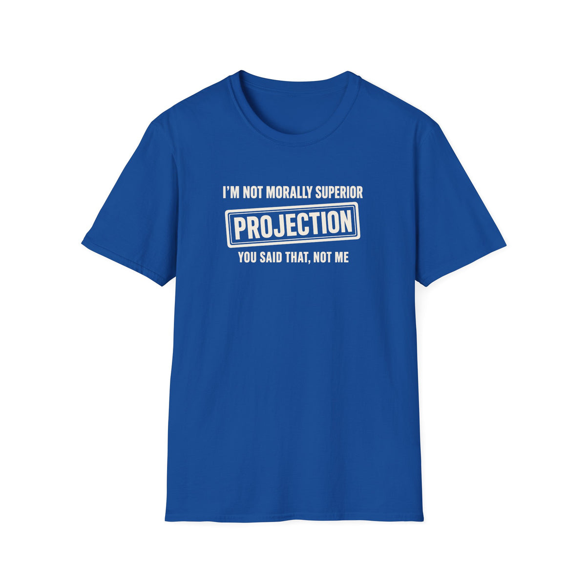 Royal Blue t-shirt with text 'im not morally superior you said that not me'