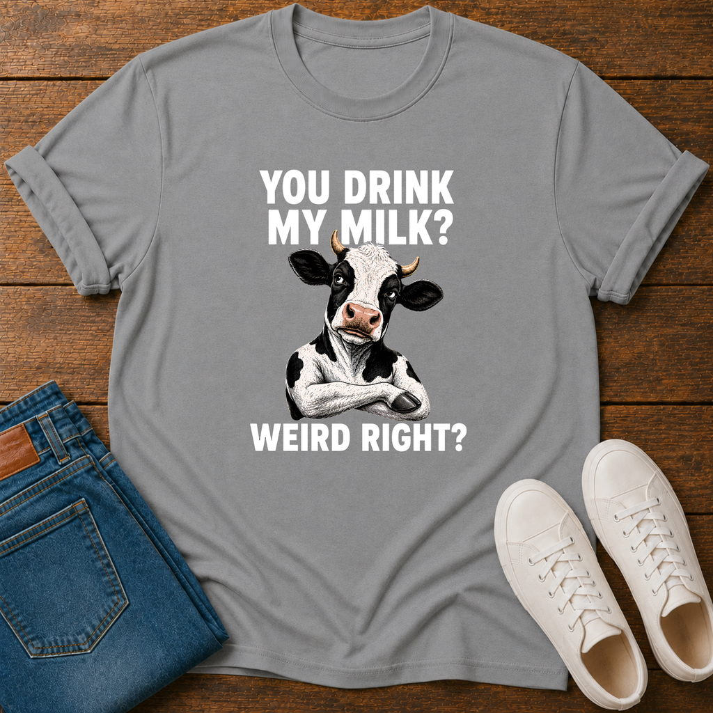 You Drink My Milk? Weird, Right? T-Shirt