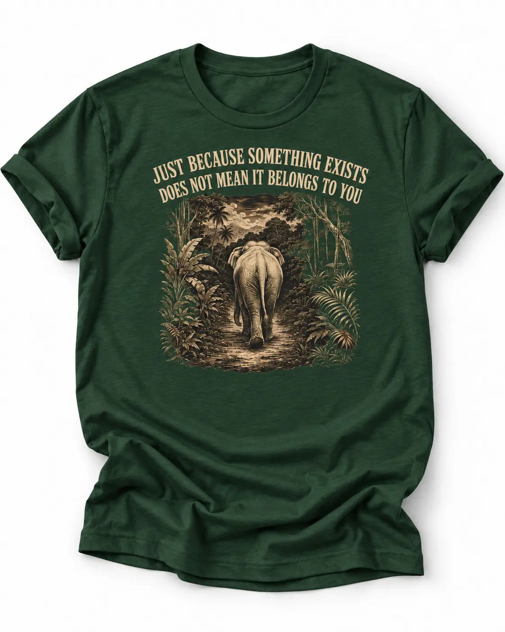 Dark Green t-shirt with an elephant graphic in the jungle and text 'just because something exists doesn't mean it belongs to you'