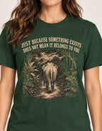 Dark Green t-shirt with an elephant graphic in the jungle and text 'just because something exists doesn't mean it belongs to you'
