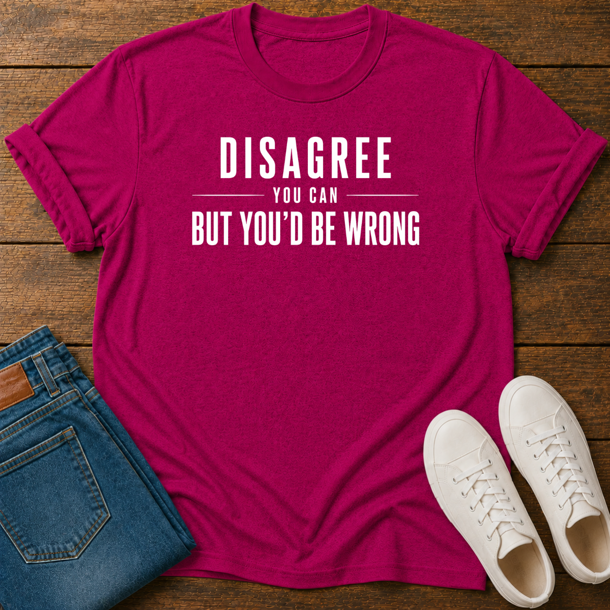 Disagree You Can, But You'd Be Wrong T-Shirt