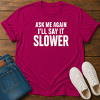 Ask Me Again, I'll Say It Slower T-Shirt