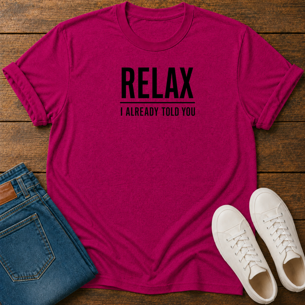 Relax, I Already Told You T-Shirt