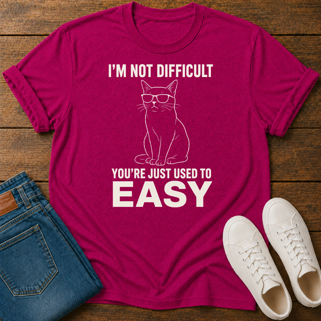 I'm Not Difficult, You're Just Used to Easy T-Shirt