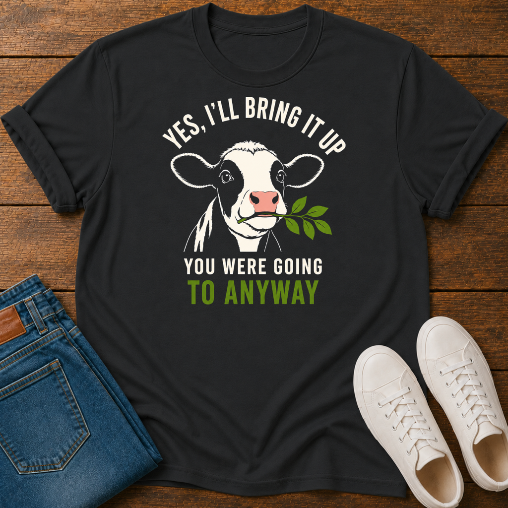 Yes, I'll Bring It Up T-Shirt  — You Were Going To Anyway