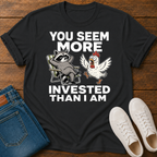 You Seem More Invested Than I Am T-Shirt