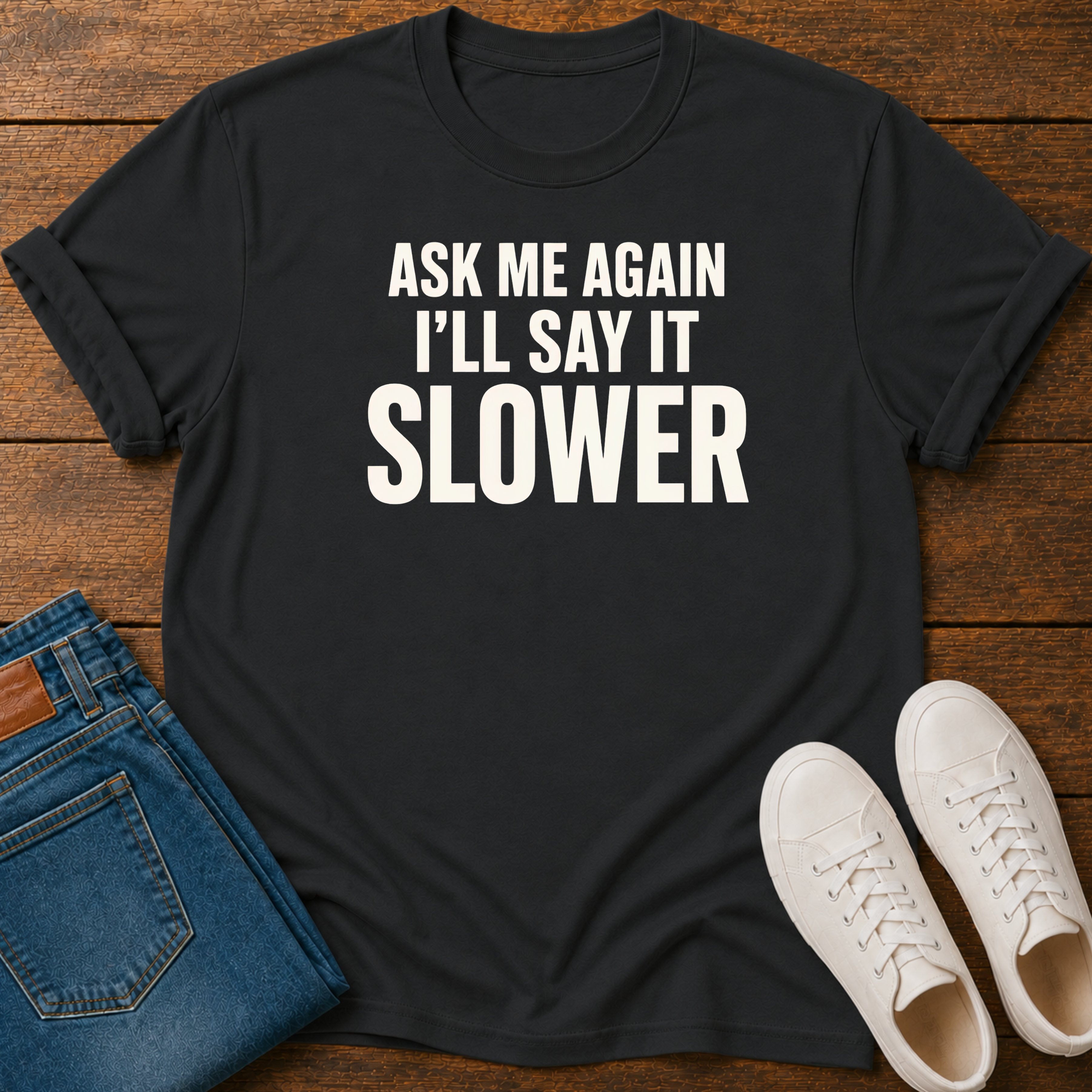 Ask Me Again, I'll Say It Slower T-Shirt