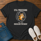 Still Processing the Last Ridiculous Statement T-Shirt