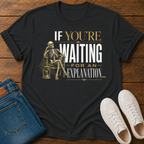 If You're Waiting for an Explanation T-Shirt