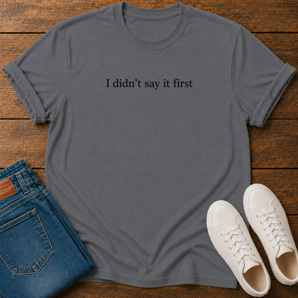 I Didn't Say It First T-Shirt