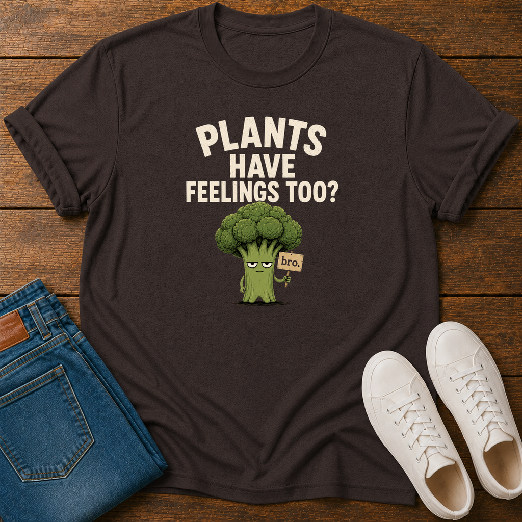 Plants Have Feelings Too? BRO T-Shirt