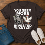 You Seem More Invested Than I Am T-Shirt