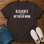 Disagree You Can, But You'd Be Wrong T-Shirt