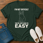 I'm Not Difficult, You're Just Used to Easy T-Shirt