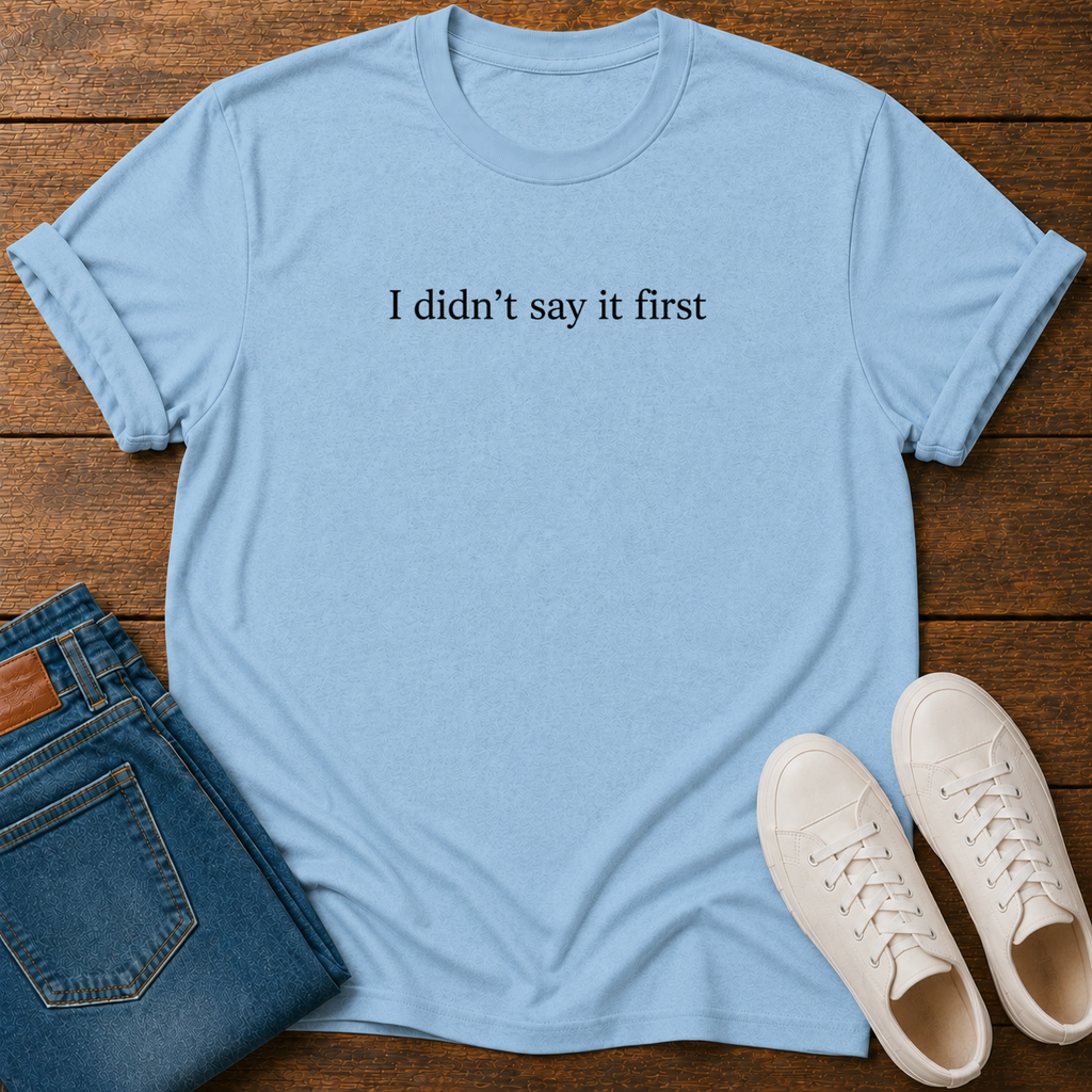 I Didn't Say It First T-Shirt