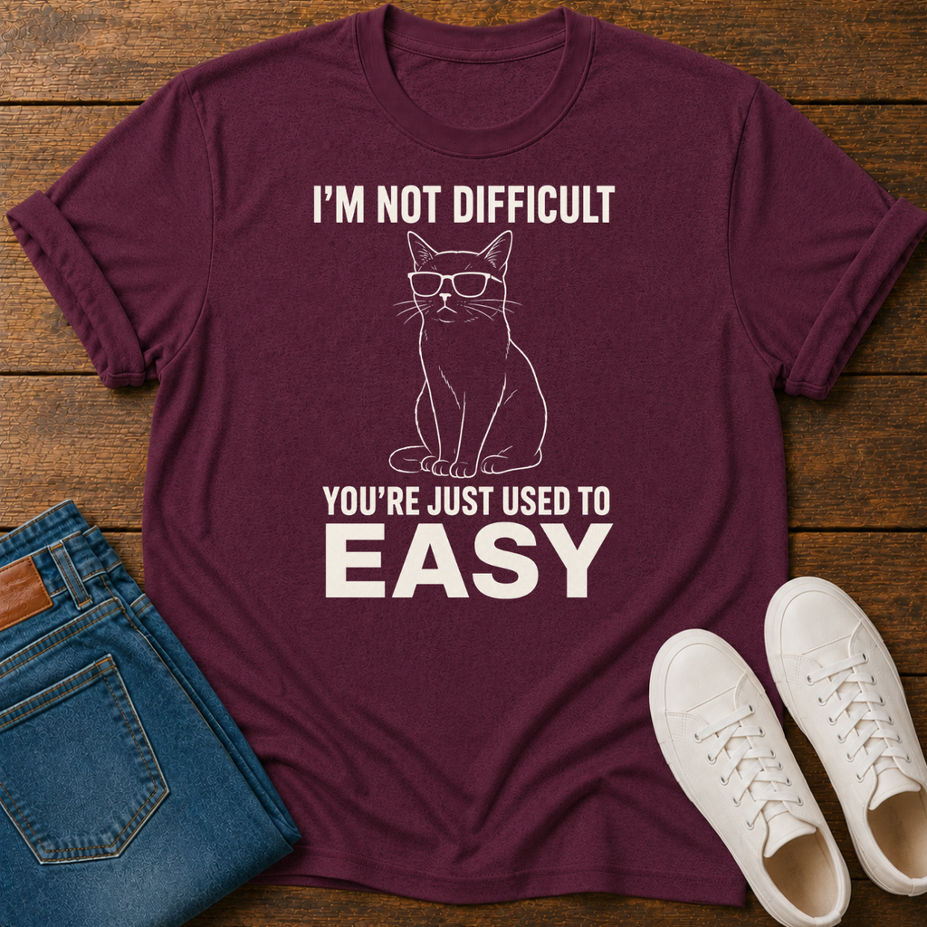 I'm Not Difficult, You're Just Used to Easy T-Shirt