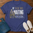 If You're Waiting for an Explanation T-Shirt