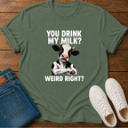 You Drink My Milk? Weird, Right? T-Shirt
