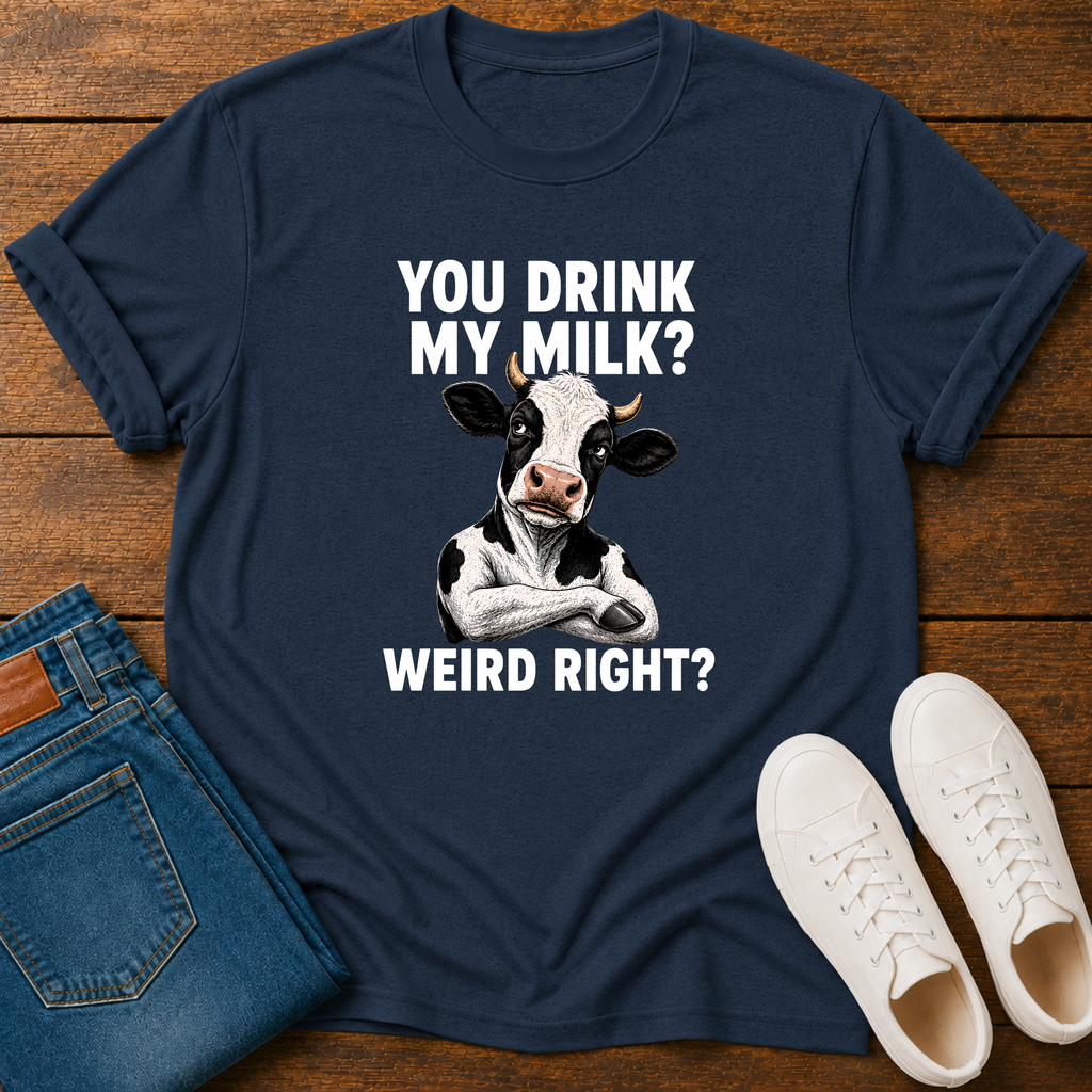 You Drink My Milk? Weird, Right? T-Shirt