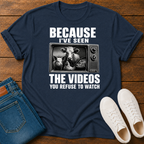 Because I've Seen the Videos You Refuse to Watch T-Shirt