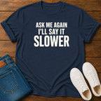 Ask Me Again, I'll Say It Slower T-Shirt