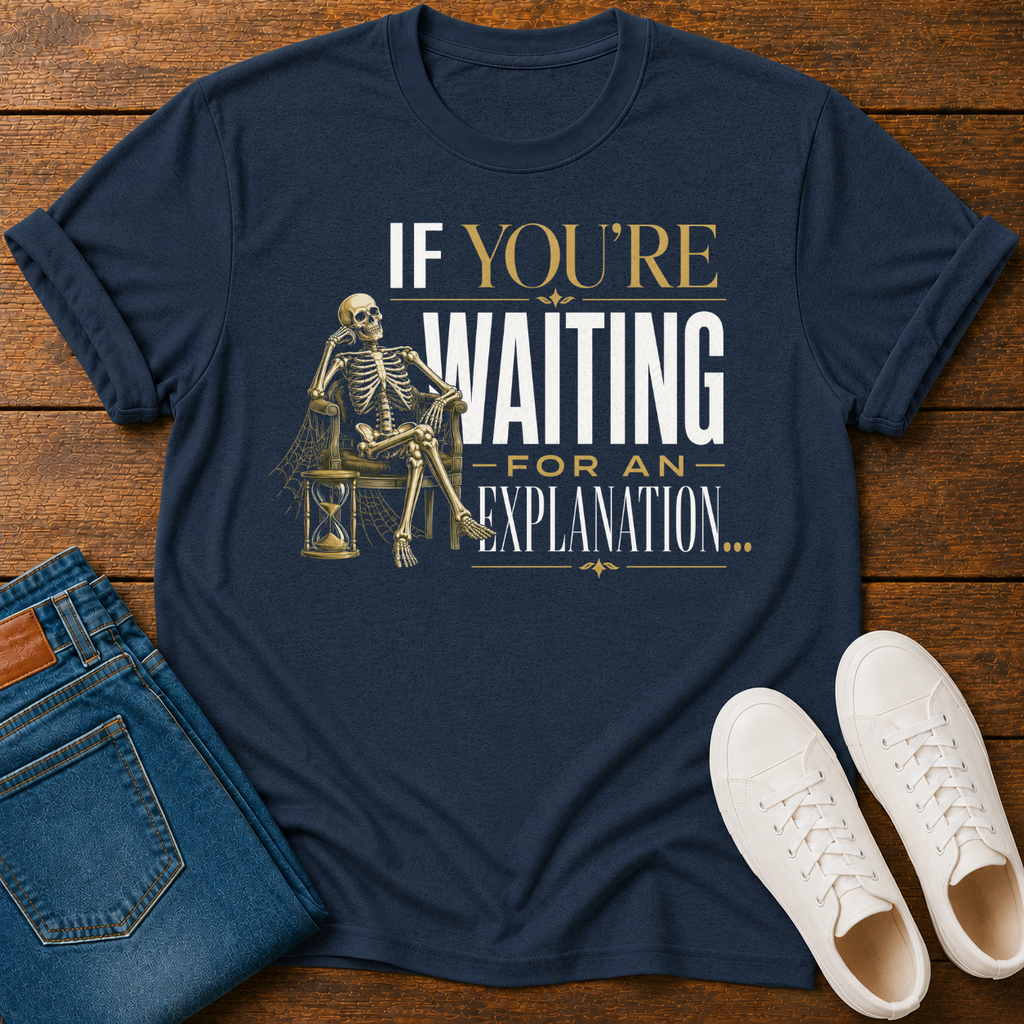 If You're Waiting for an Explanation T-Shirt