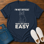 I'm Not Difficult, You're Just Used to Easy T-Shirt