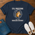Still Processing the Last Ridiculous Statement T-Shirt