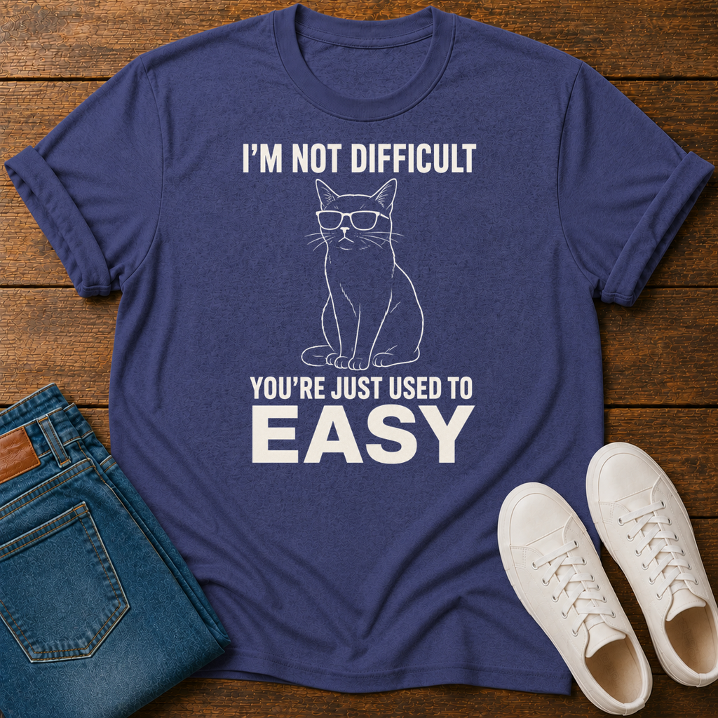 I'm Not Difficult, You're Just Used to Easy T-Shirt