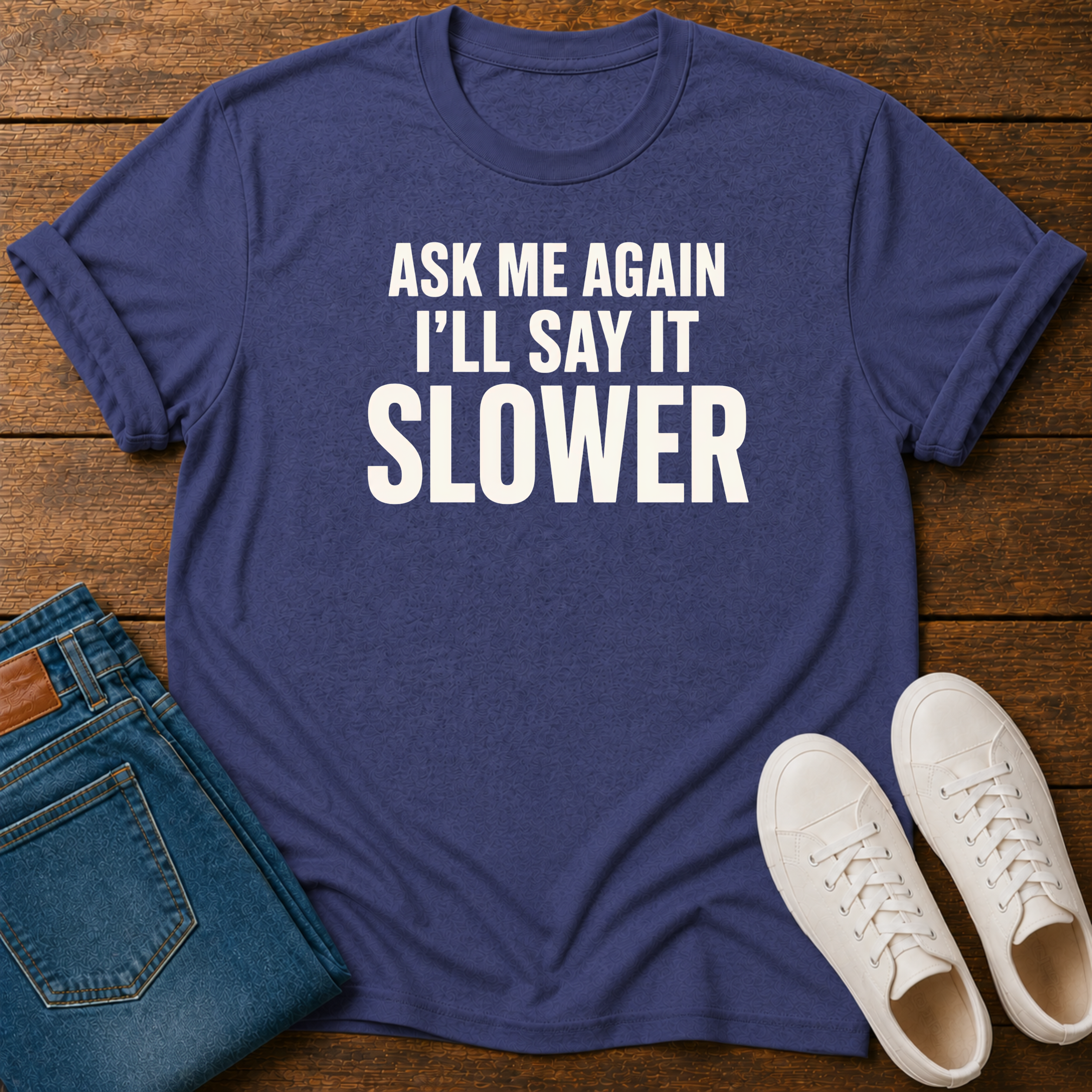 Ask Me Again, I'll Say It Slower T-Shirt