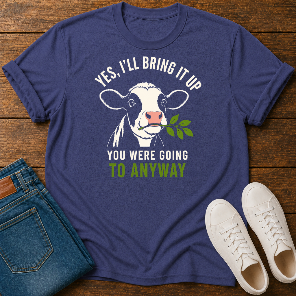 Yes, I'll Bring It Up T-Shirt  — You Were Going To Anyway