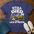 Still Haven't Died From Lack Of Protein T-Shirt
