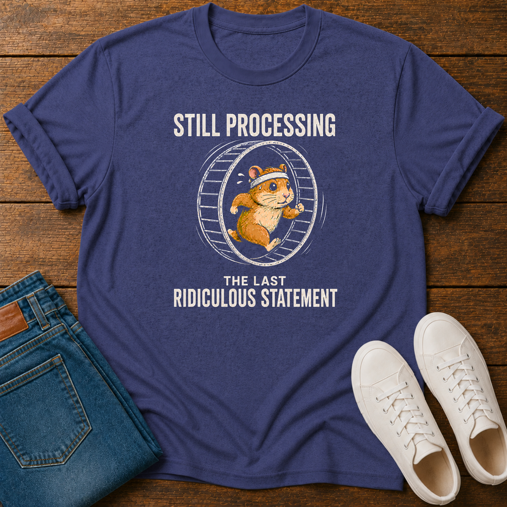 Still Processing the Last Ridiculous Statement T-Shirt