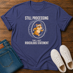 Still Processing the Last Ridiculous Statement T-Shirt