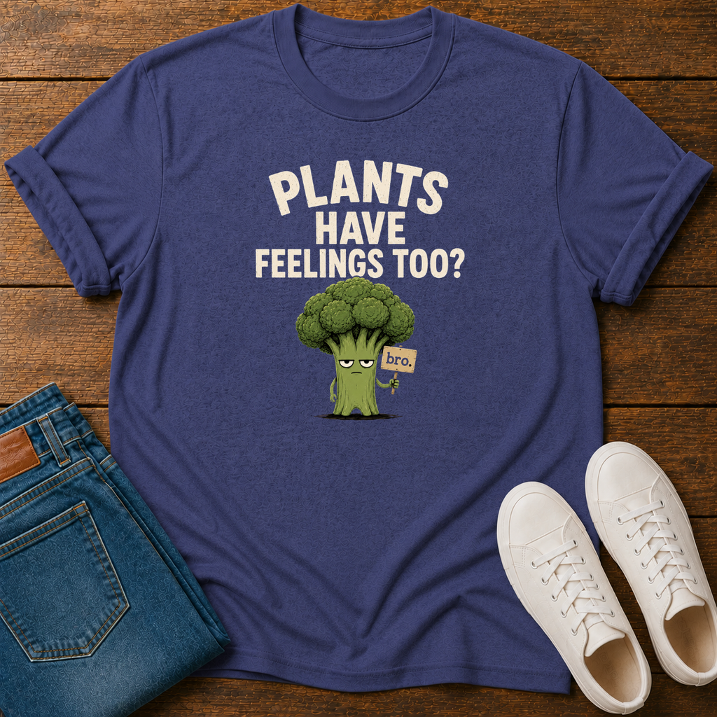 Plants Have Feelings Too? BRO T-Shirt