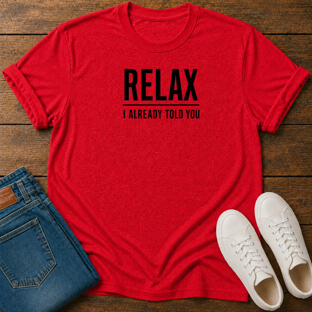 Relax, I Already Told You T-Shirt