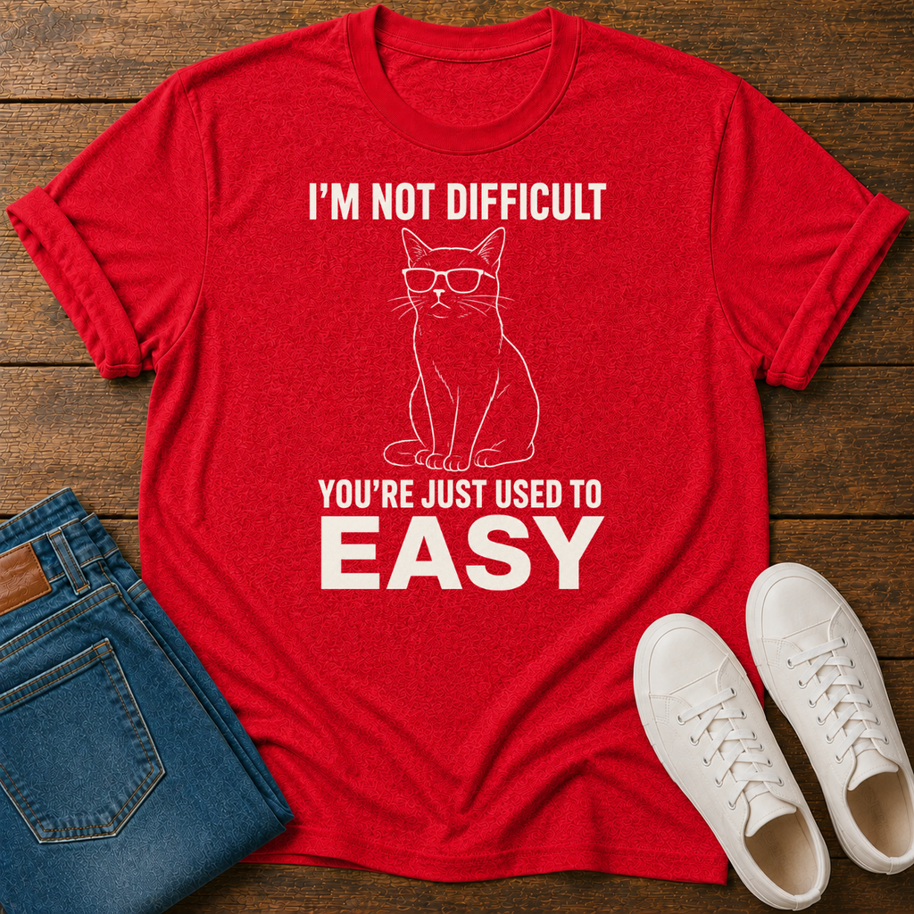 I'm Not Difficult, You're Just Used to Easy T-Shirt