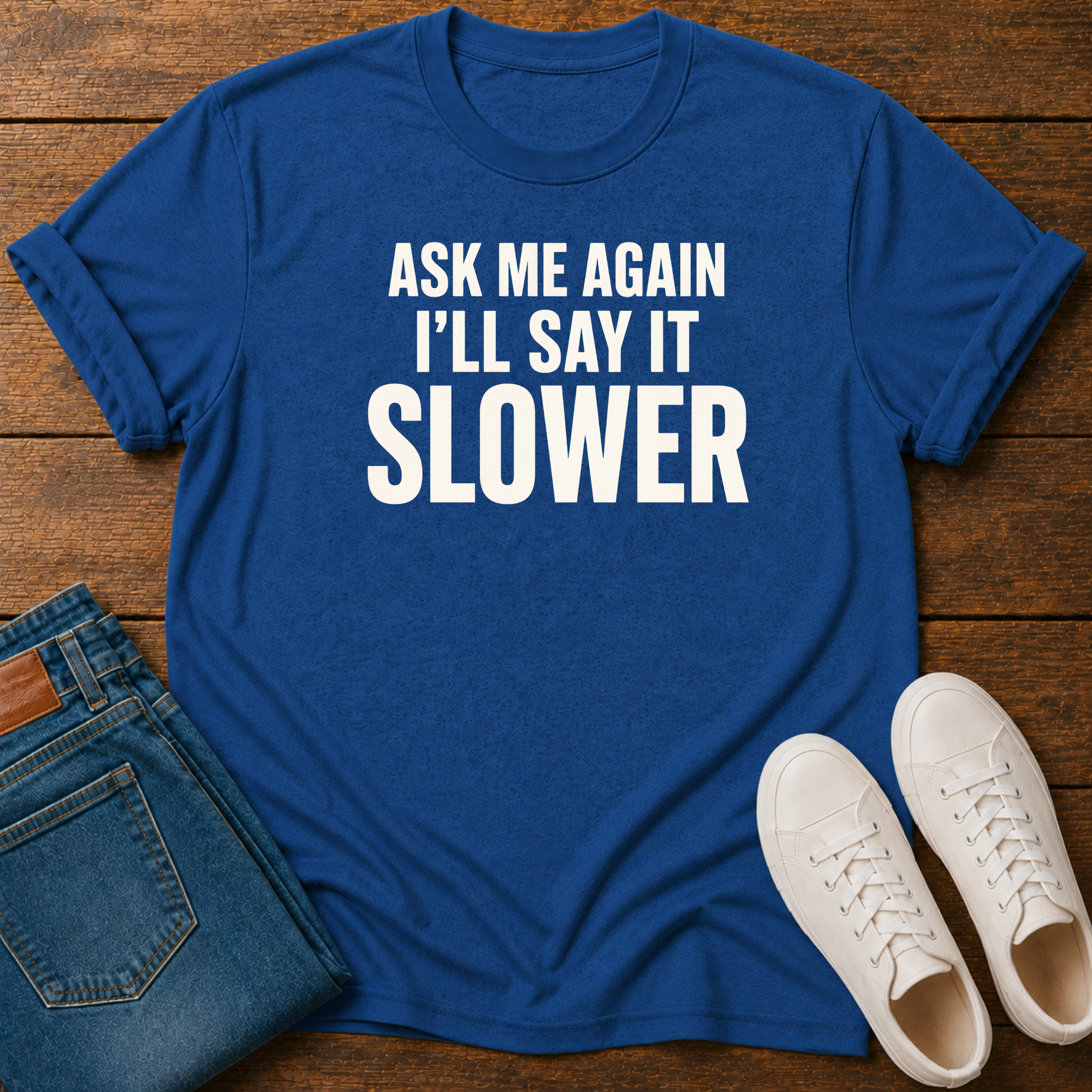 Ask Me Again, I'll Say It Slower T-Shirt